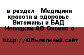  в раздел : Медицина, красота и здоровье » Витамины и БАД . Ненецкий АО,Оксино с.